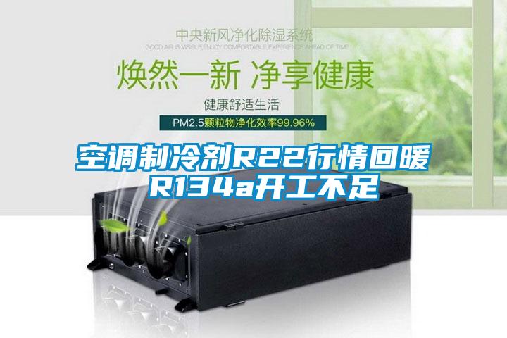 空调制冷剂R22行情回暖 R134a开工不足