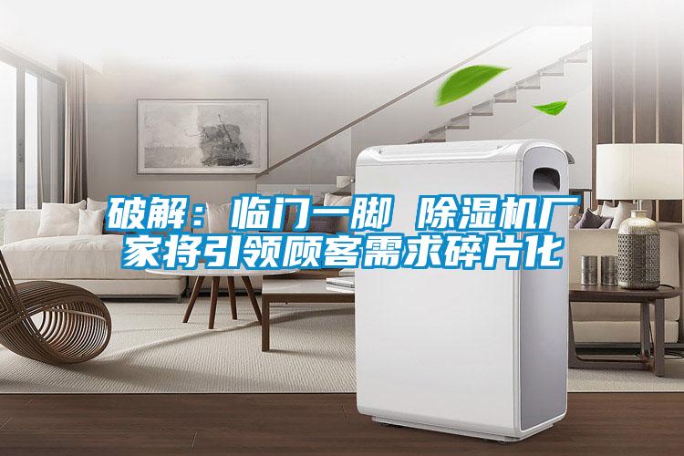破解:临门一脚 除湿机厂家将引领顾客需求碎片化
