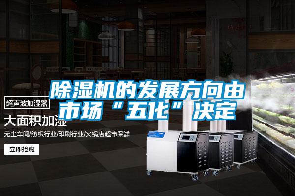 除湿机的发展方向由市场“五化”决定