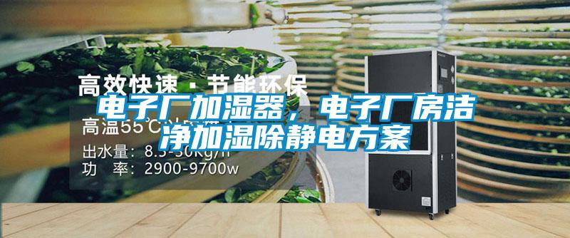 电子厂加湿器，电子厂房洁净加湿除静电方案