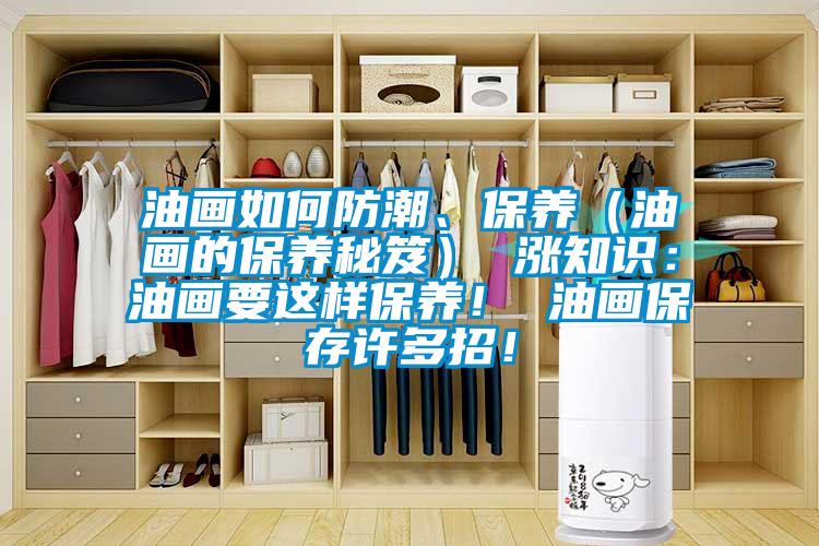 油画如何防潮、保养（油画的保养秘笈） 涨知识：油画要这样保养！ 油画保存许多招！
