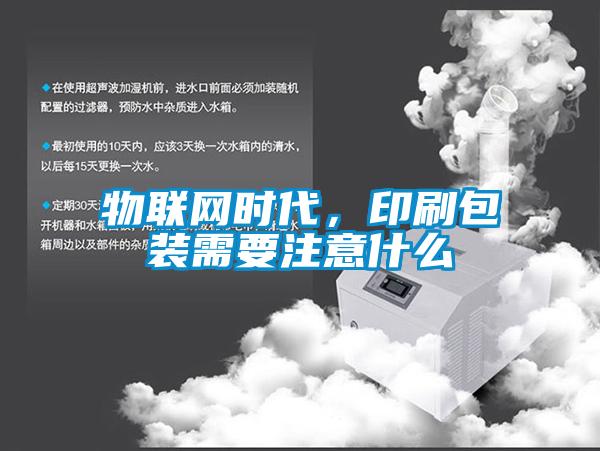 物联网时代，印刷包装需要注意什么