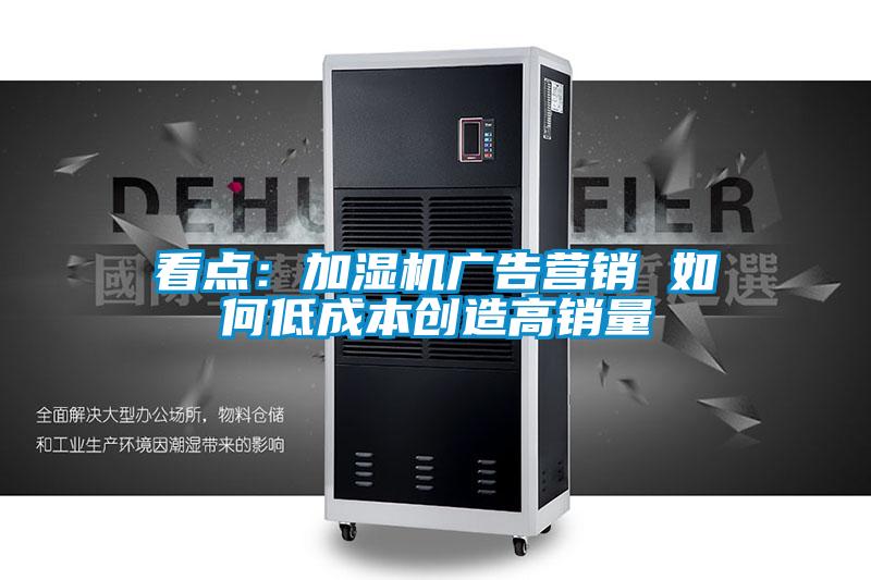 看点:加湿机广告营销 如何低成本创造高销量