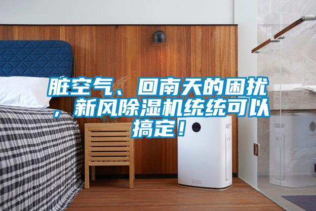 脏空气、回南天的困扰，新风除湿机统统可以搞定！