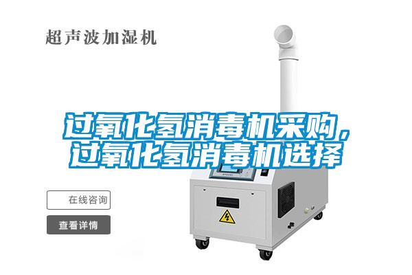 过氧化氢消毒机采购，过氧化氢消毒机选择