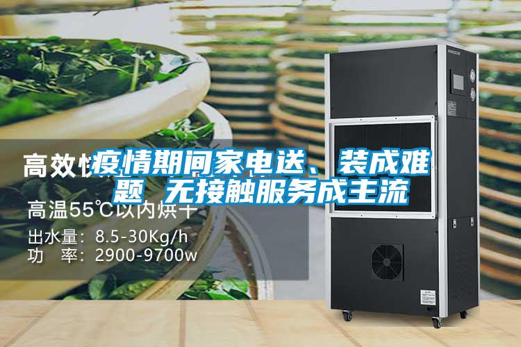 疫情期间家电送、装成难题 无接触服务成主流