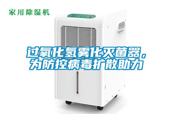 过氧化氢雾化灭菌器，为防控病毒扩散助力