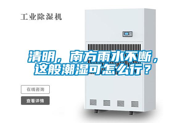 清明，南方雨水不断，这般潮湿可怎么行？