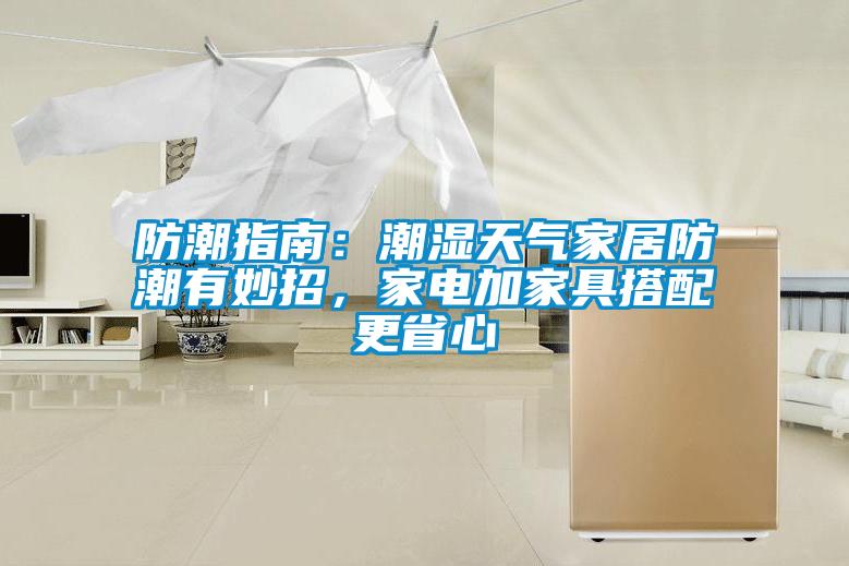 防潮指南：潮湿天气家居防潮有妙招，家电加家具搭配更省心
