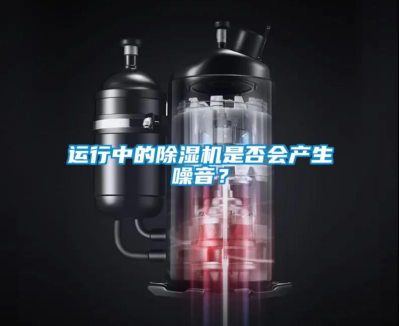 运行中的除湿机是否会产生噪音？