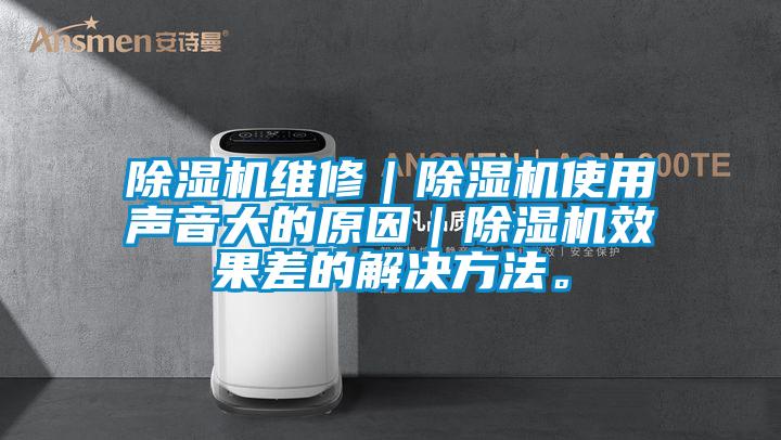 除湿机维修｜除湿机使用声音大的原因｜除湿机效果差的解决方法。