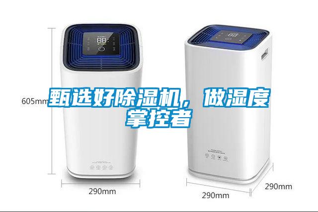 甄选好除湿机，做湿度掌控者