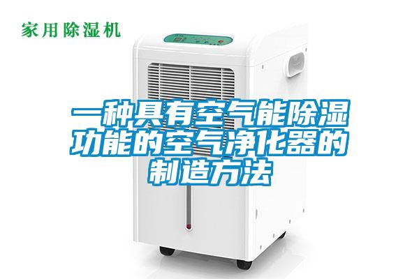 一种具有空气能除湿功能的空气净化器的制造方法