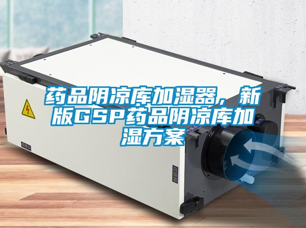 药品阴凉库加湿器，新版GSP药品阴凉库加湿方案