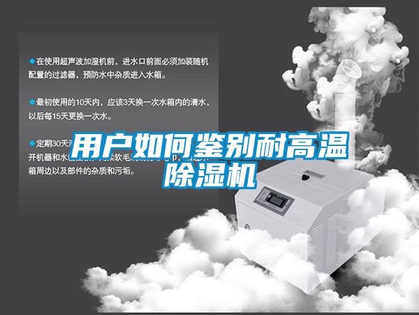 用户如何鉴别耐高温除湿机