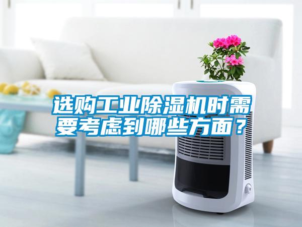 选购工业除湿机时需要考虑到哪些方面？