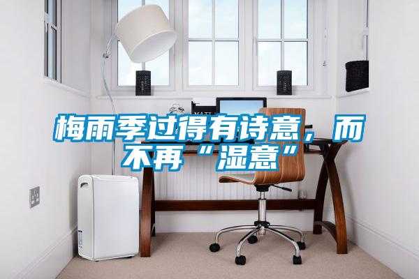 梅雨季过得有诗意，而不再“湿意”