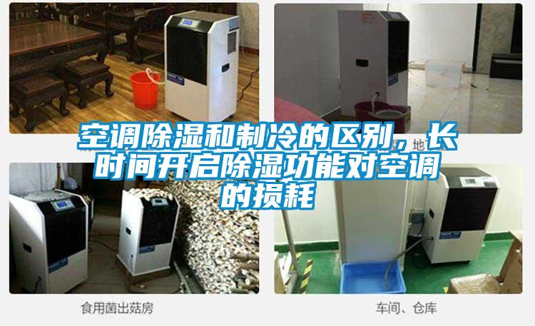 空调除湿和制冷的区别,长时间开启除湿功能对空调的损耗
