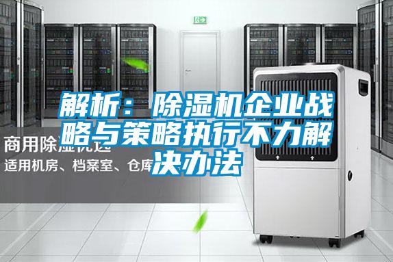 解析:除湿机企业战略与策略执行不力解决办法