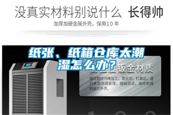纸张、纸箱仓库太潮湿怎么办？
