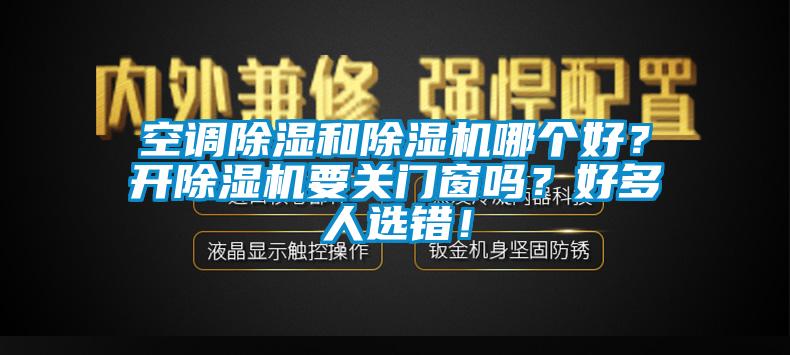 空调除湿和除湿机哪个好？开除湿机要关门窗吗？好多人选错！