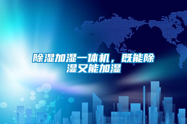 除湿加湿一体机,既能除湿又能加湿