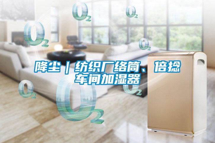 降尘｜纺织厂络筒、倍捻车间加湿器