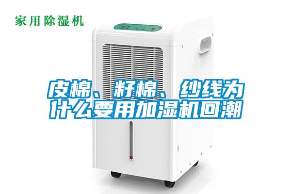 皮棉、籽棉、纱线为什么要用加湿机回潮