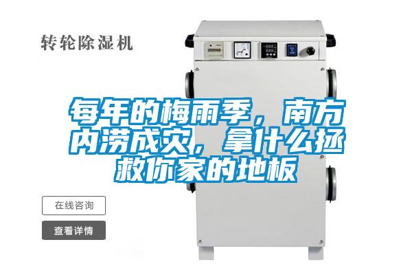 每年的梅雨季，南方内涝成灾，拿什么拯救你家的地板