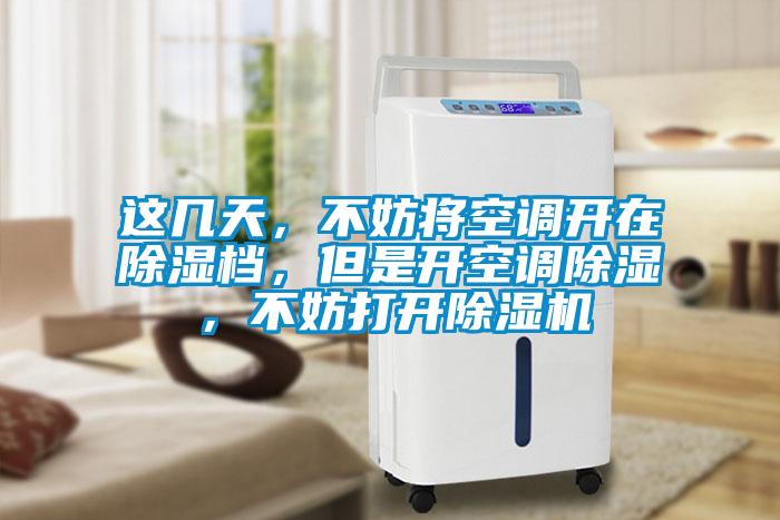 这几天，不妨将空调开在除湿档，但是开空调除湿，不妨打开除湿机