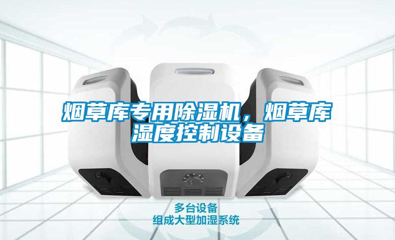 烟草库专用除湿机，烟草库湿度控制设备