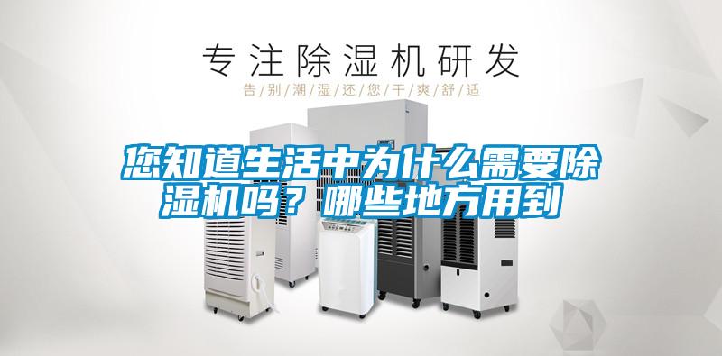 您知道生活中为什么需要除湿机吗？哪些地方用到