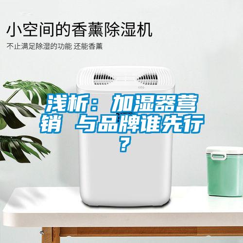 浅析：加湿器营销 与品牌谁先行？