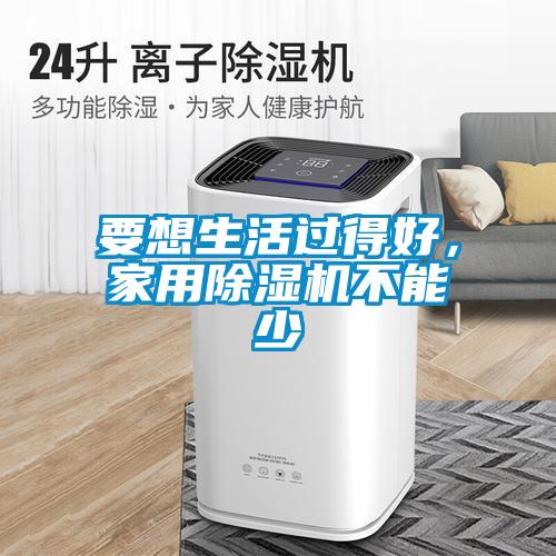 要想生活过得好，家用除湿机不能少