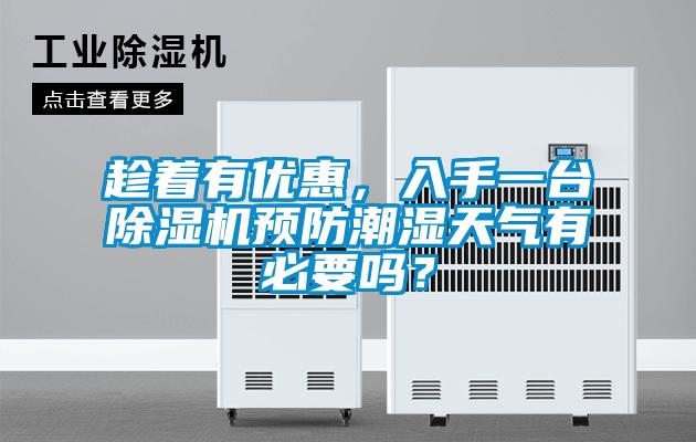 趁着有优惠，入手一台除湿机预防潮湿天气有必要吗？