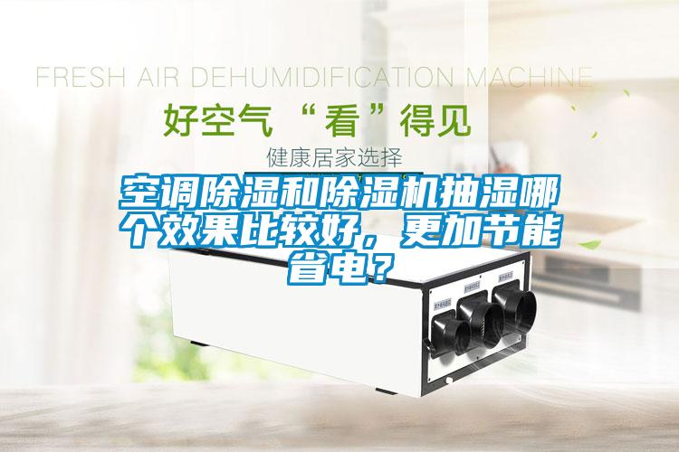 空调除湿和除湿机抽湿哪个效果比较好，更加节能省电？