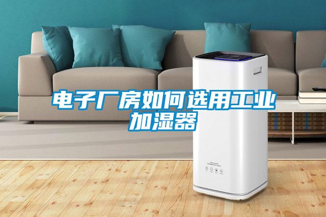 电子厂房如何选用工业加湿器