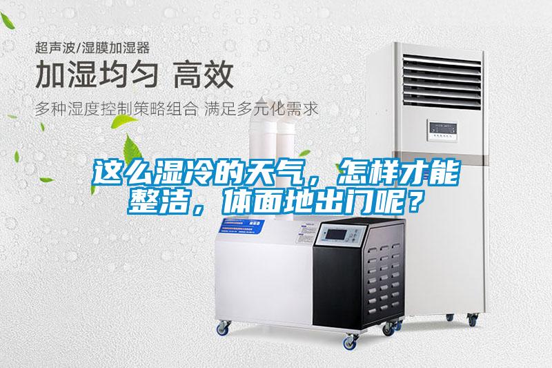 这么湿冷的天气，怎样才能整洁，体面地出门呢？