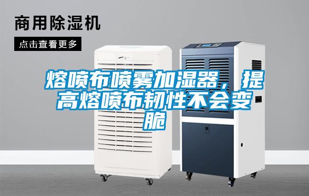 熔喷布喷雾加湿器，提高熔喷布韧性不会变脆