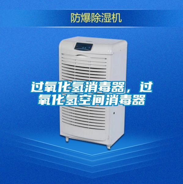 过氧化氢消毒器，过氧化氢空间消毒器