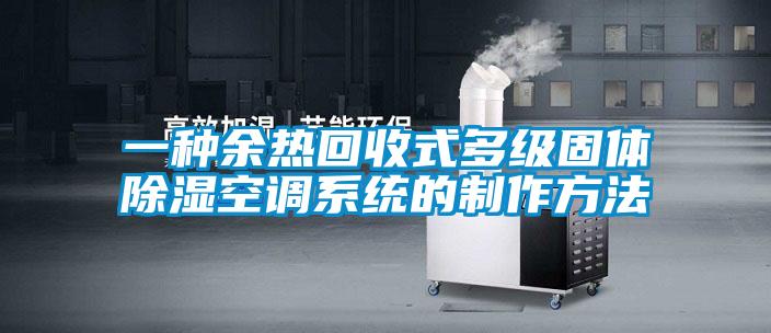 一种余热回收式多级固体除湿空调系统的制作方法