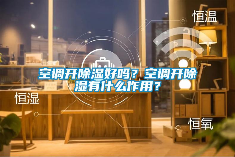 空调开除湿好吗？空调开除湿有什么作用？
