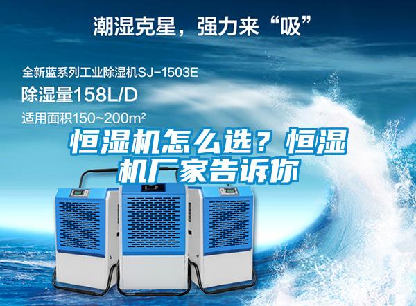 恒湿机怎么选？恒湿机厂家告诉你