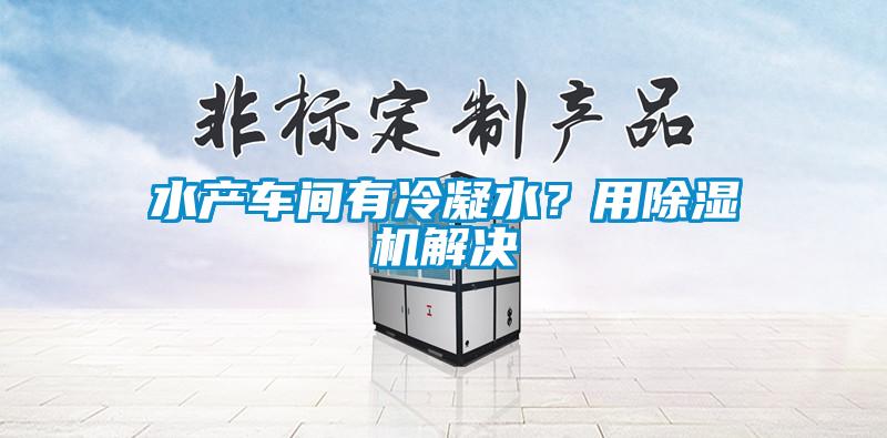 水产车间有冷凝水？用除湿机解决