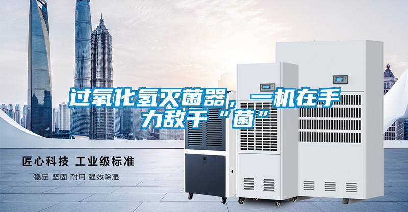 过氧化氢灭菌器，一机在手力敌千“菌”