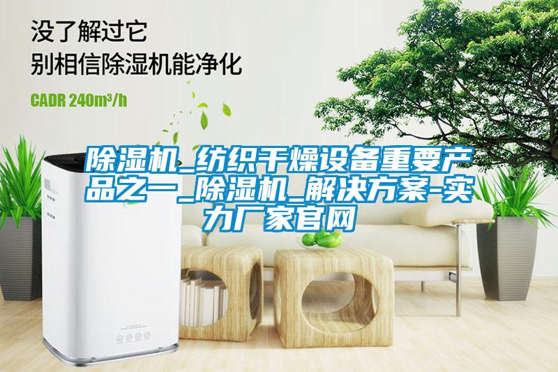 除湿机_纺织干燥设备重要产品之一_除湿机_解决方案-实力厂家官网