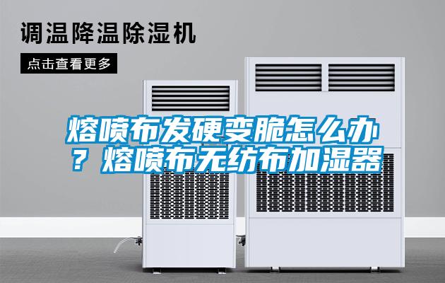 熔喷布发硬变脆怎么办?熔喷布无纺布加湿器