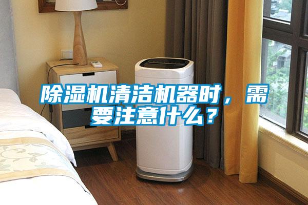 除湿机清洁机器时，需要注意什么？