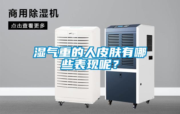 湿气重的人皮肤有哪些表现呢？