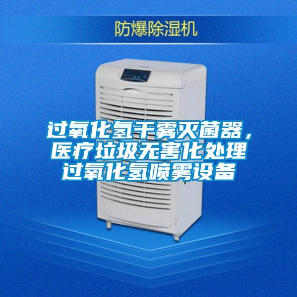 过氧化氢干雾灭菌器，医疗垃圾无害化处理过氧化氢喷雾设备